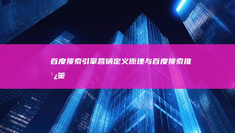 百度搜索引擎营销：定义、原理与百度搜索推广策略