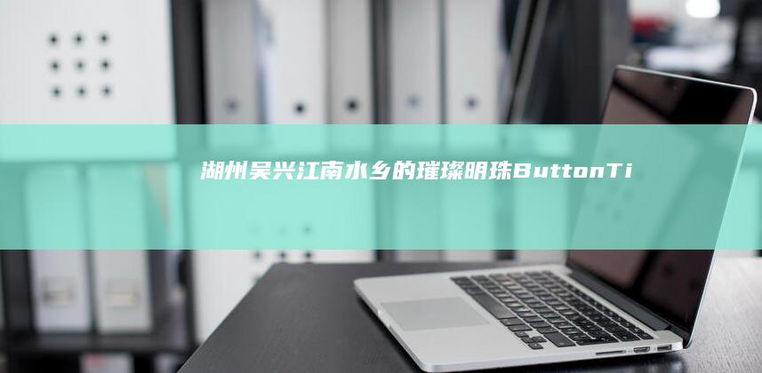 湖州吴兴：江南水乡的璀璨明珠ButtonTitles